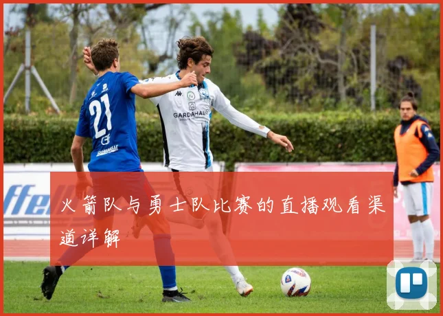 火箭队与勇士队比赛的直播观看渠道详解