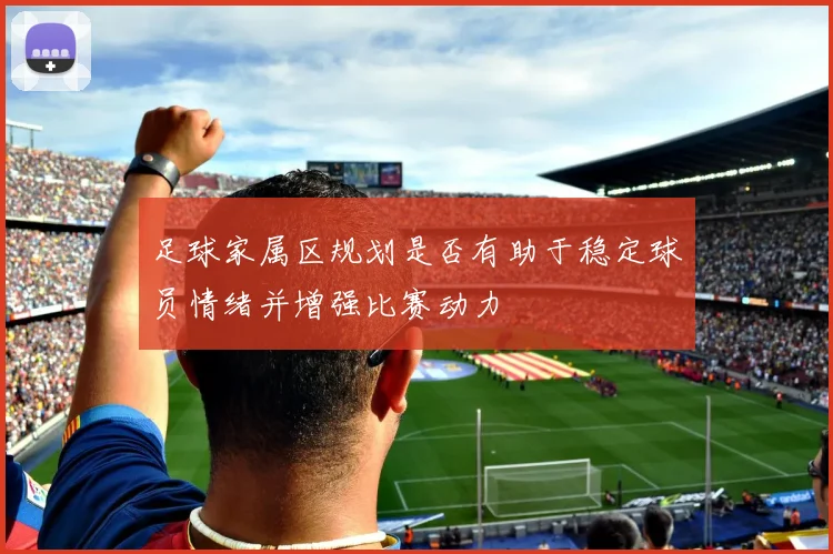 足球家属区规划是否有助于稳定球员情绪并增强比赛动力